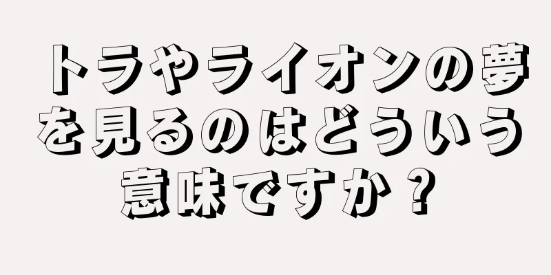 トラやライオンの夢を見るのはどういう意味ですか？