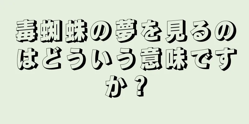 毒蜘蛛の夢を見るのはどういう意味ですか？