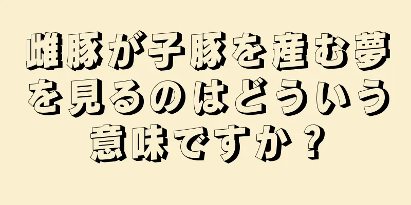 雌豚が子豚を産む夢を見るのはどういう意味ですか？