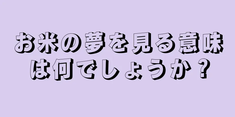 お米の夢を見る意味は何でしょうか？