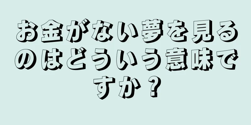 お金がない夢を見るのはどういう意味ですか？