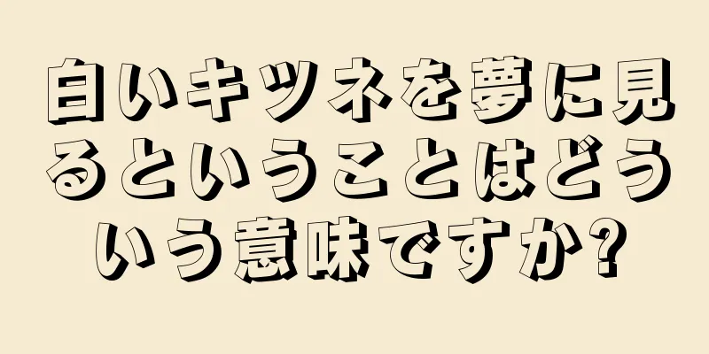 白いキツネを夢に見るということはどういう意味ですか?
