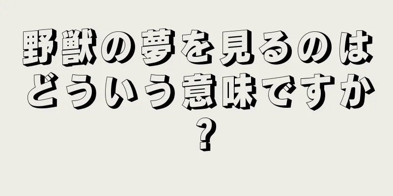 野獣の夢を見るのはどういう意味ですか？