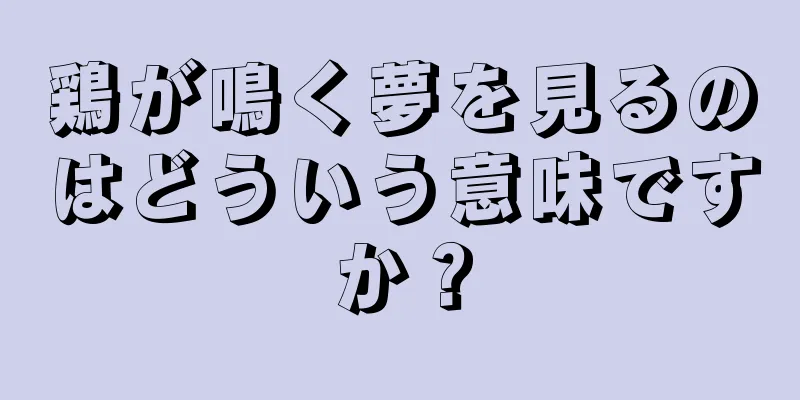 鶏が鳴く夢を見るのはどういう意味ですか？