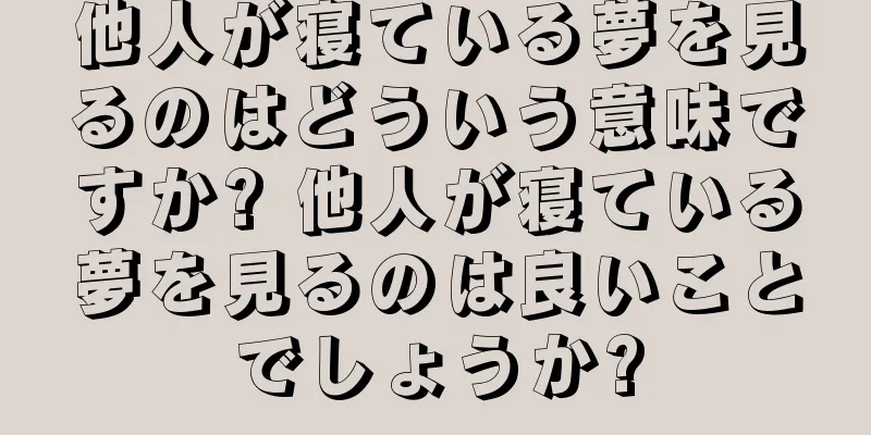 他人が寝ている夢を見るのはどういう意味ですか? 他人が寝ている夢を見るのは良いことでしょうか?