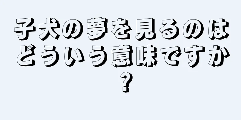 子犬の夢を見るのはどういう意味ですか？