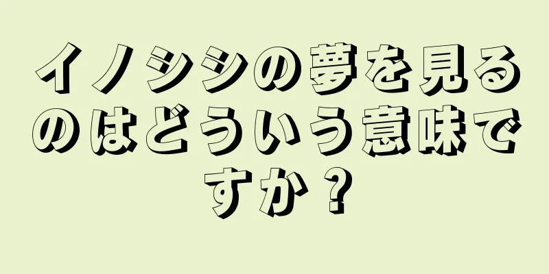 イノシシの夢を見るのはどういう意味ですか？