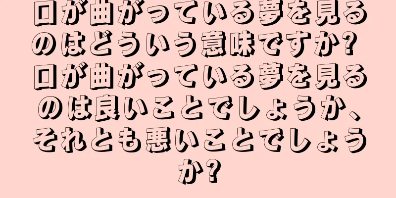 口が曲がっている夢を見るのはどういう意味ですか? 口が曲がっている夢を見るのは良いことでしょうか、それとも悪いことでしょうか?