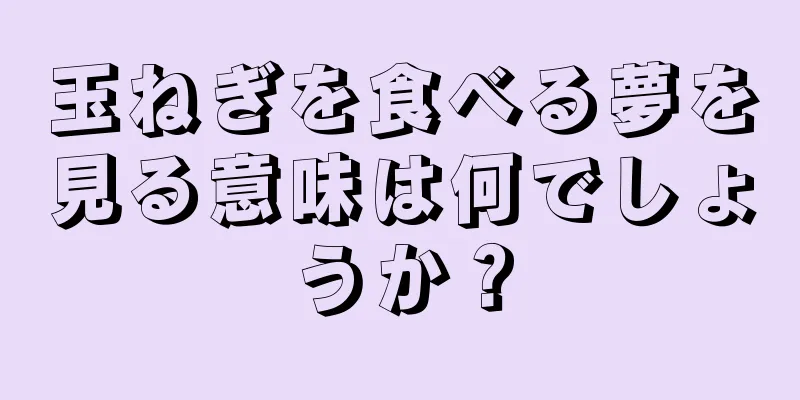 玉ねぎを食べる夢を見る意味は何でしょうか？