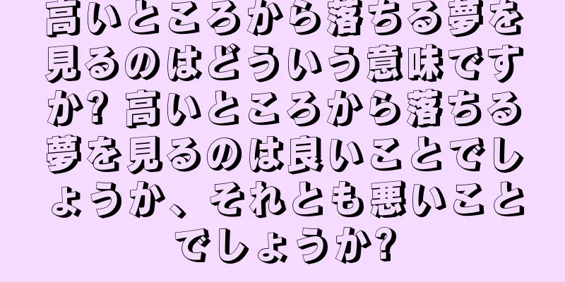 高いところから落ちる夢を見るのはどういう意味ですか? 高いところから落ちる夢を見るのは良いことでしょうか、それとも悪いことでしょうか?