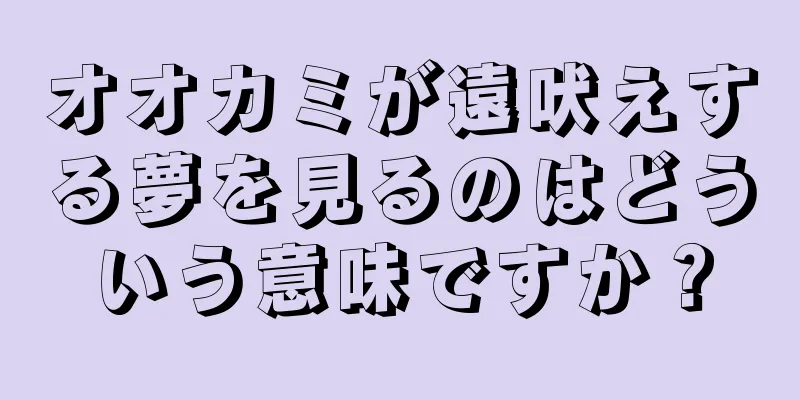 オオカミが遠吠えする夢を見るのはどういう意味ですか？