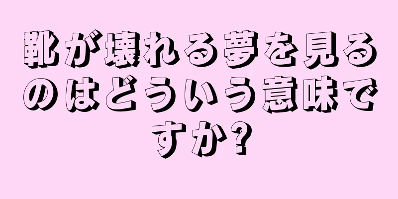 靴が壊れる夢を見るのはどういう意味ですか?