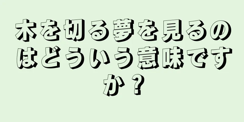 木を切る夢を見るのはどういう意味ですか？