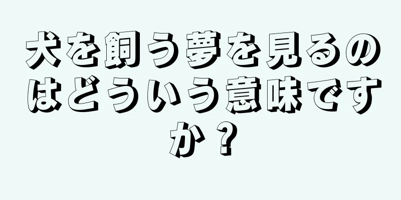 犬を飼う夢を見るのはどういう意味ですか？