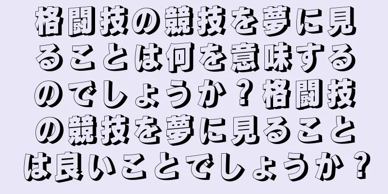 格闘技の競技を夢に見ることは何を意味するのでしょうか？格闘技の競技を夢に見ることは良いことでしょうか？