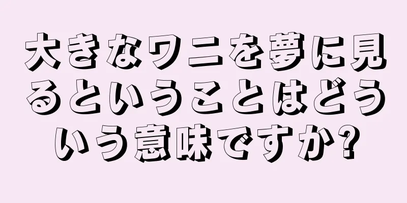 大きなワニを夢に見るということはどういう意味ですか?