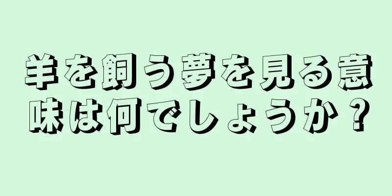 羊を飼う夢を見る意味は何でしょうか？