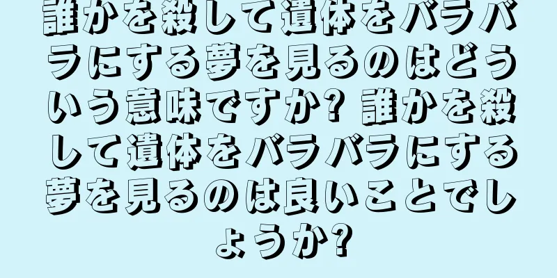 誰かを殺して遺体をバラバラにする夢を見るのはどういう意味ですか? 誰かを殺して遺体をバラバラにする夢を見るのは良いことでしょうか?