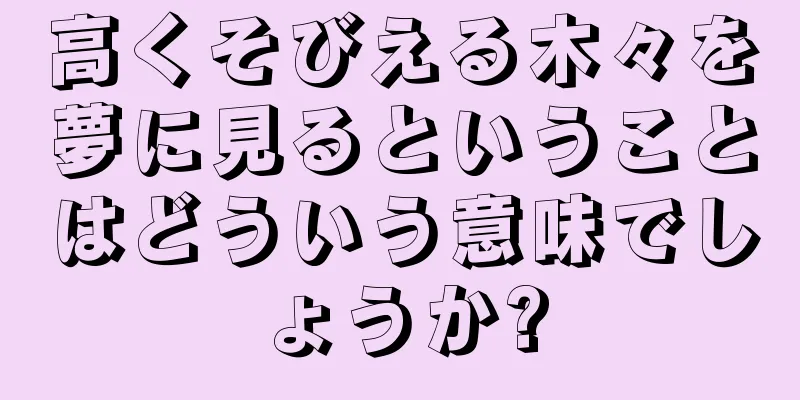 高くそびえる木々を夢に見るということはどういう意味でしょうか?