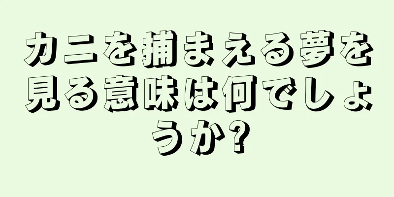 カニを捕まえる夢を見る意味は何でしょうか?
