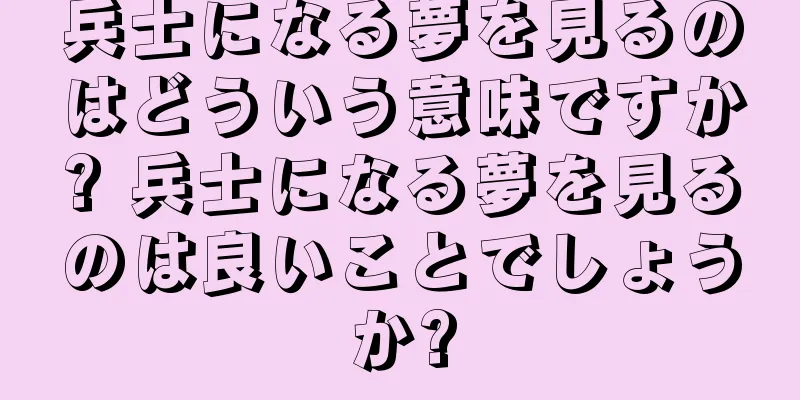 兵士になる夢を見るのはどういう意味ですか? 兵士になる夢を見るのは良いことでしょうか?