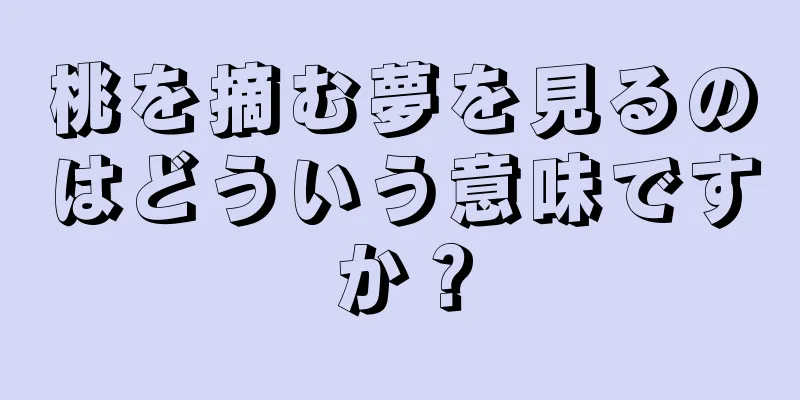 桃を摘む夢を見るのはどういう意味ですか？