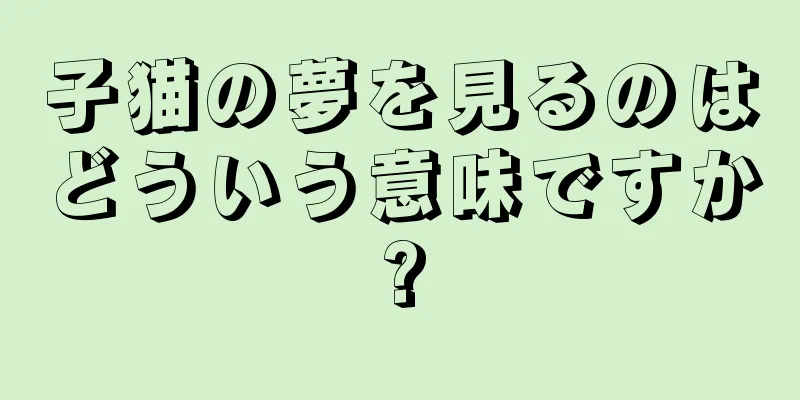子猫の夢を見るのはどういう意味ですか?