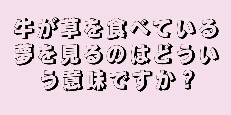 牛が草を食べている夢を見るのはどういう意味ですか？