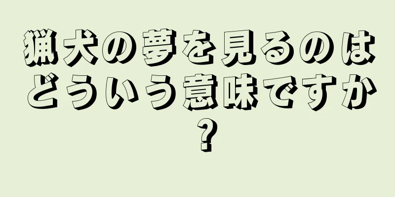 猟犬の夢を見るのはどういう意味ですか？