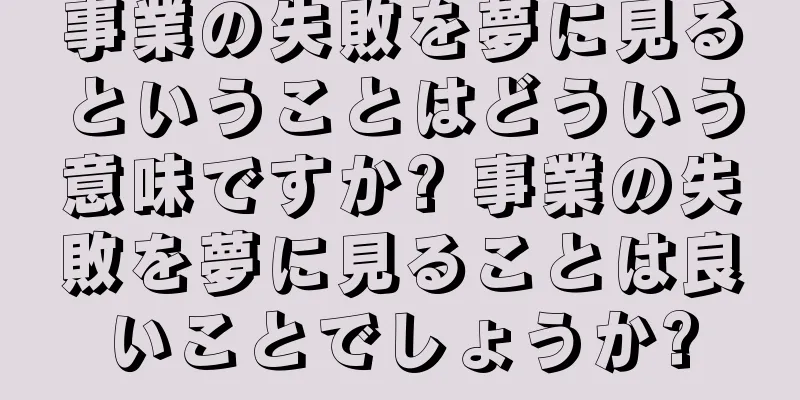 事業の失敗を夢に見るということはどういう意味ですか? 事業の失敗を夢に見ることは良いことでしょうか?