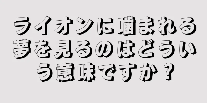 ライオンに噛まれる夢を見るのはどういう意味ですか？