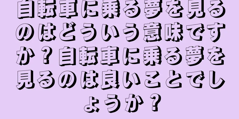 自転車に乗る夢を見るのはどういう意味ですか？自転車に乗る夢を見るのは良いことでしょうか？