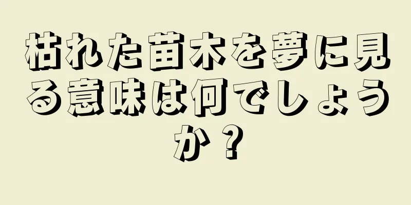 枯れた苗木を夢に見る意味は何でしょうか？
