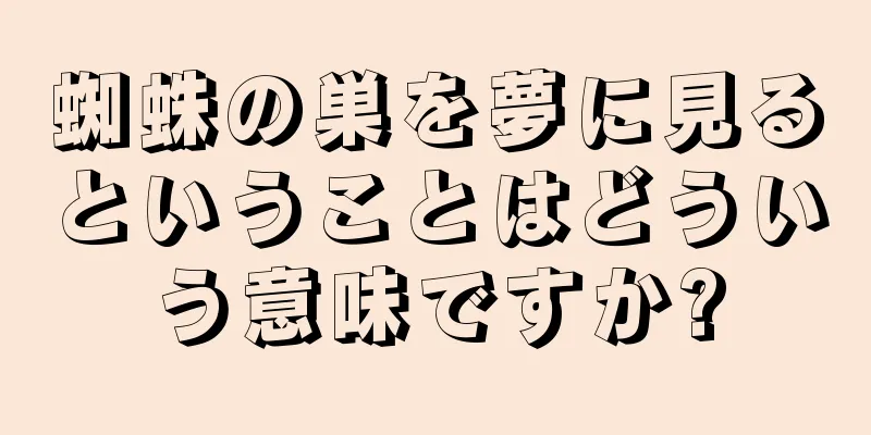 蜘蛛の巣を夢に見るということはどういう意味ですか?