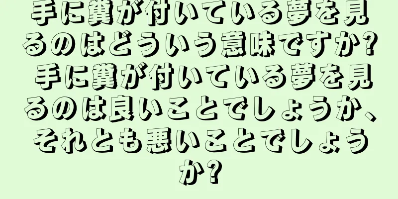 手に糞が付いている夢を見るのはどういう意味ですか? 手に糞が付いている夢を見るのは良いことでしょうか、それとも悪いことでしょうか?