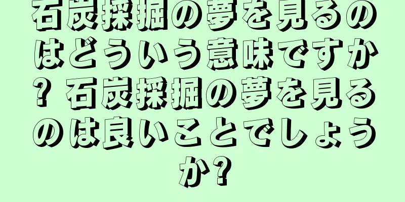 石炭採掘の夢を見るのはどういう意味ですか? 石炭採掘の夢を見るのは良いことでしょうか?