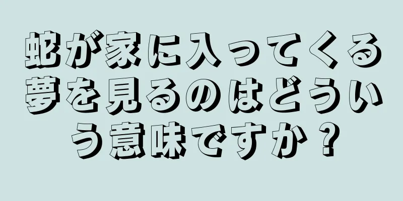 蛇が家に入ってくる夢を見るのはどういう意味ですか？