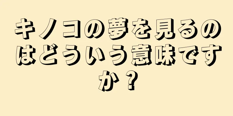 キノコの夢を見るのはどういう意味ですか？