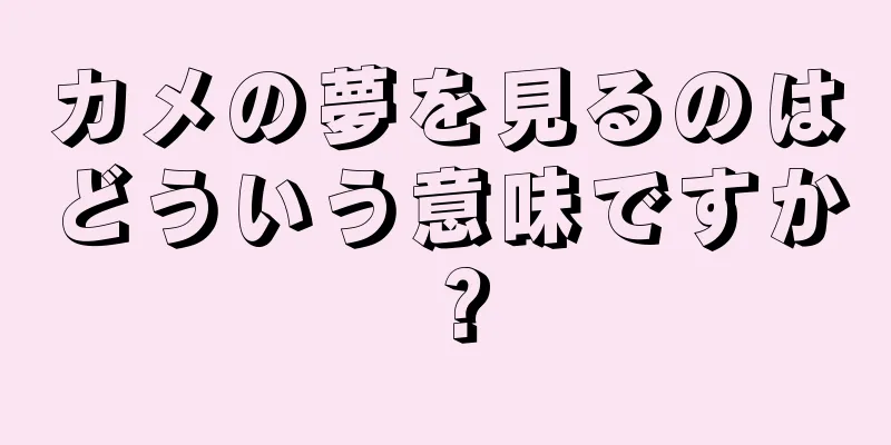 カメの夢を見るのはどういう意味ですか？