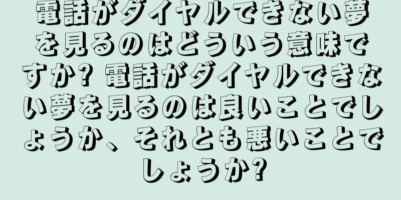 電話がダイヤルできない夢を見るのはどういう意味ですか? 電話がダイヤルできない夢を見るのは良いことでしょうか、それとも悪いことでしょうか?