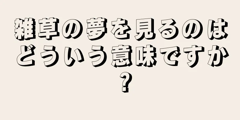 雑草の夢を見るのはどういう意味ですか？