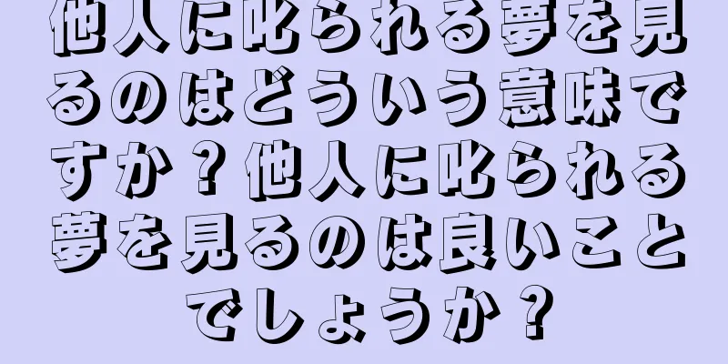 他人に叱られる夢を見るのはどういう意味ですか？他人に叱られる夢を見るのは良いことでしょうか？