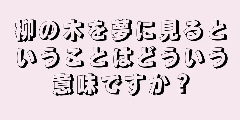 柳の木を夢に見るということはどういう意味ですか？