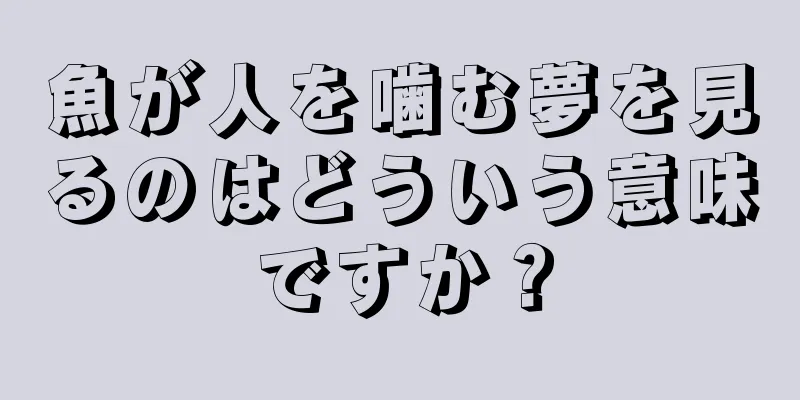 魚が人を噛む夢を見るのはどういう意味ですか？