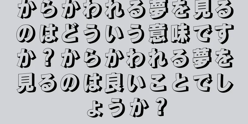 からかわれる夢を見るのはどういう意味ですか？からかわれる夢を見るのは良いことでしょうか？