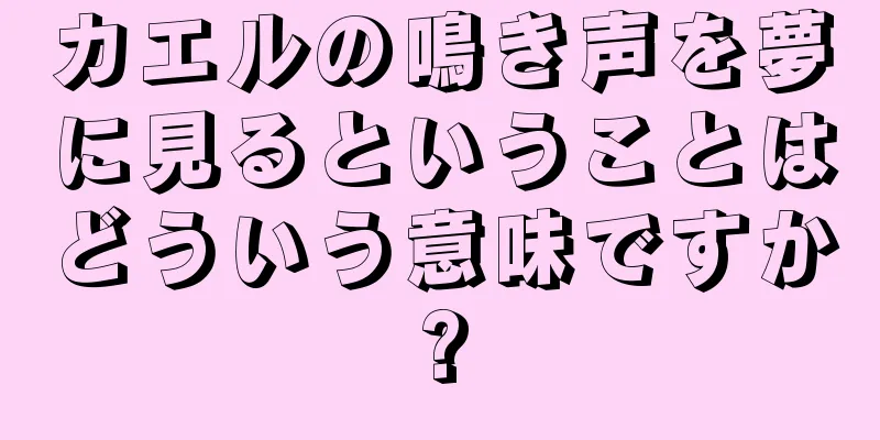 カエルの鳴き声を夢に見るということはどういう意味ですか?