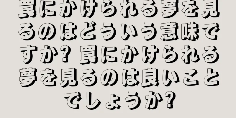 罠にかけられる夢を見るのはどういう意味ですか? 罠にかけられる夢を見るのは良いことでしょうか?