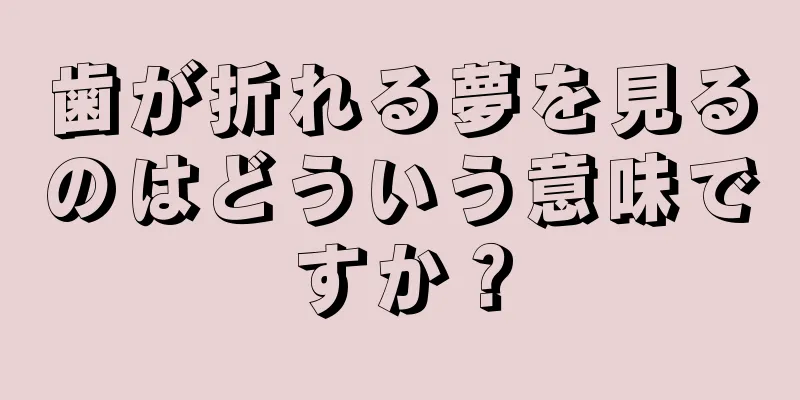 歯が折れる夢を見るのはどういう意味ですか？