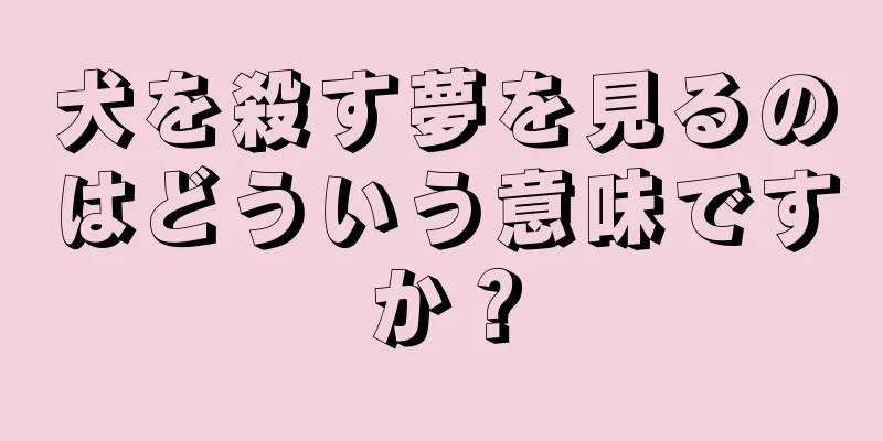 犬を殺す夢を見るのはどういう意味ですか？