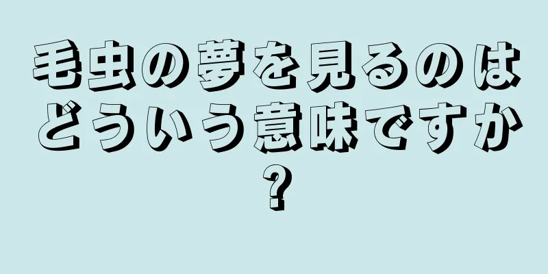 毛虫の夢を見るのはどういう意味ですか?